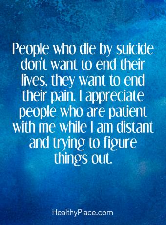Kutipan penyakit jiwa - Orang yang mati karena bunuh diri tidak ingin mengakhiri hidup mereka, mereka ingin mengakhiri rasa sakit mereka. Saya menghargai orang-orang yang sabar dengan saya sementara saya jauh dan mencoba untuk mencari tahu.