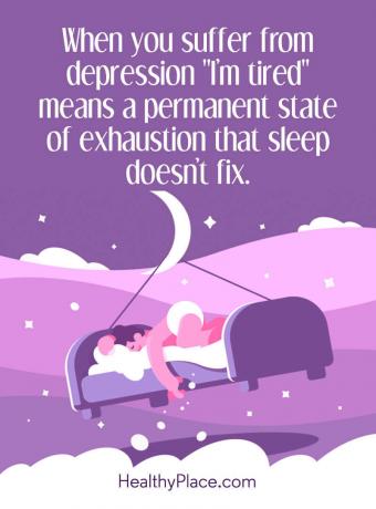 Mengutip depresi - Ketika Anda menderita depresi, "Saya lelah" berarti kondisi kelelahan permanen yang tidak diperbaiki oleh tidur.