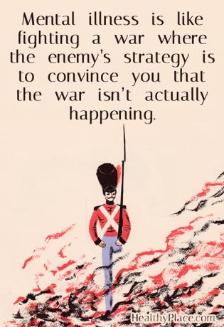 Mengutip kesehatan mental - Penyakit mental seperti berperang di mana strategi musuh adalah meyakinkan Anda bahwa perang sebenarnya tidak terjadi.