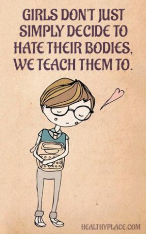 Mengutip kelainan makan - Anak perempuan tidak hanya memutuskan untuk membenci tubuh mereka, kami juga mengajari mereka.